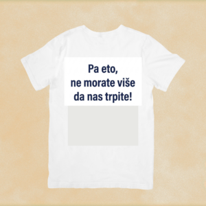 Pa eto, ne morate više da nas trpite majica