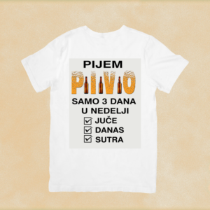 Pijem pivo, samo 3 dana u nedelji, juče, danas i sutra majica