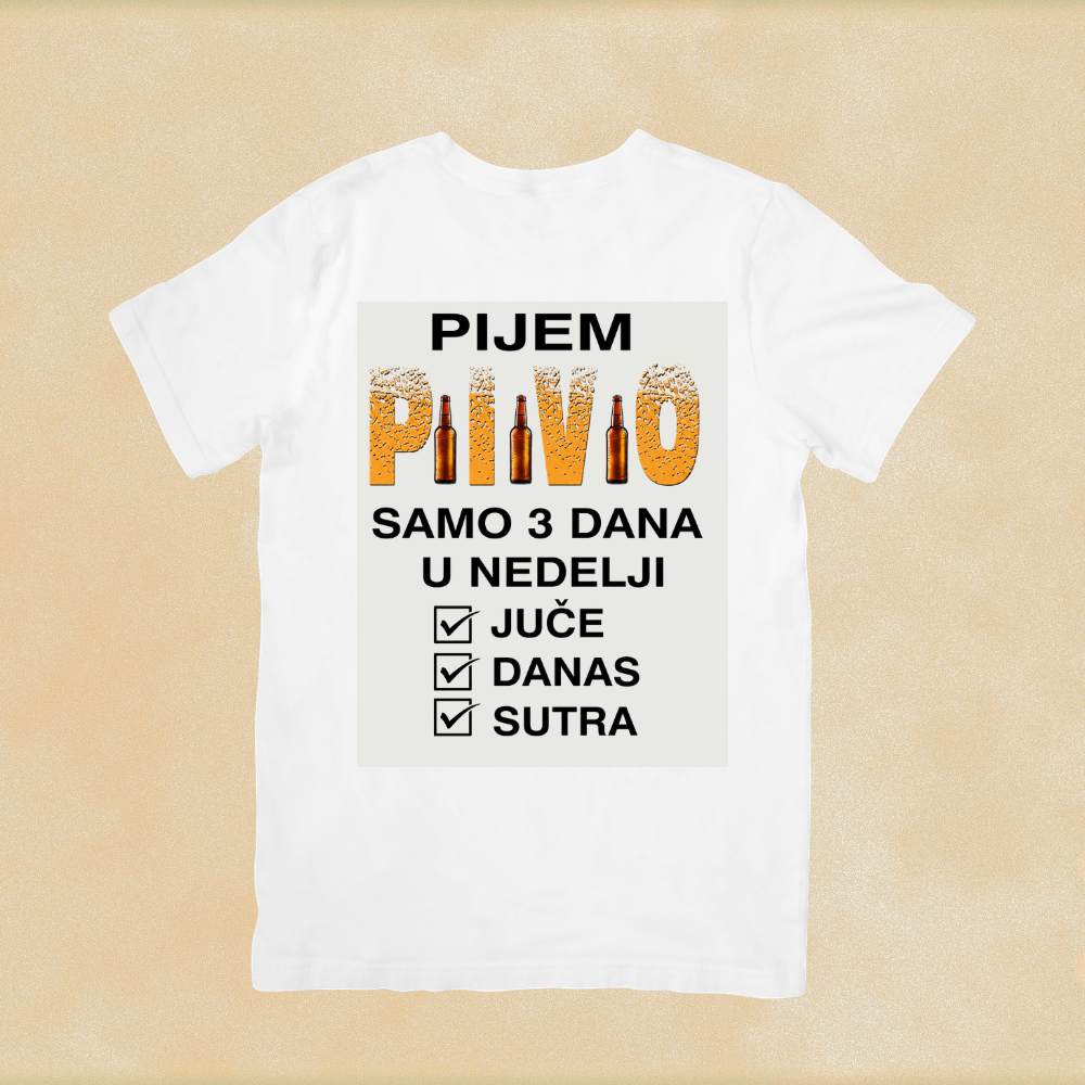 Pijem pivo, samo 3 dana u nedelji, juče, danas i sutra majica